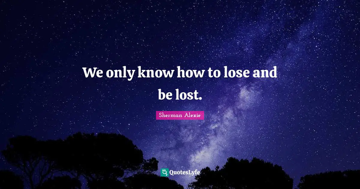 We only know how to lose and be lost.
