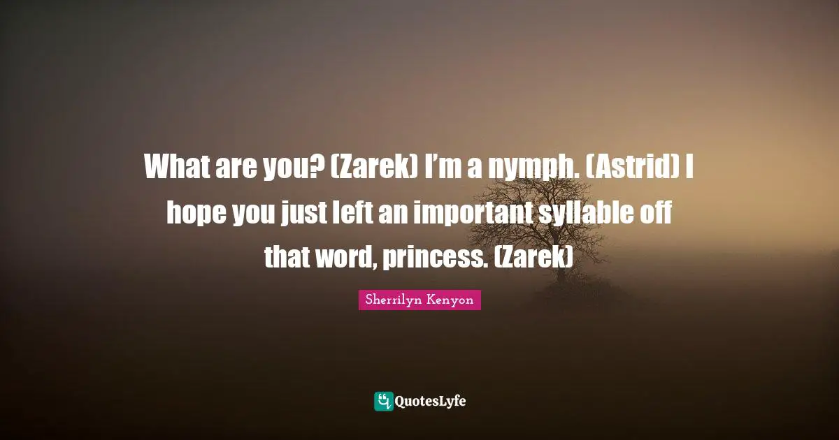 What are you? (Zarek) I’m a nymph. (Astrid) I hope you just left an important syllable off that word, princess. (Zarek)