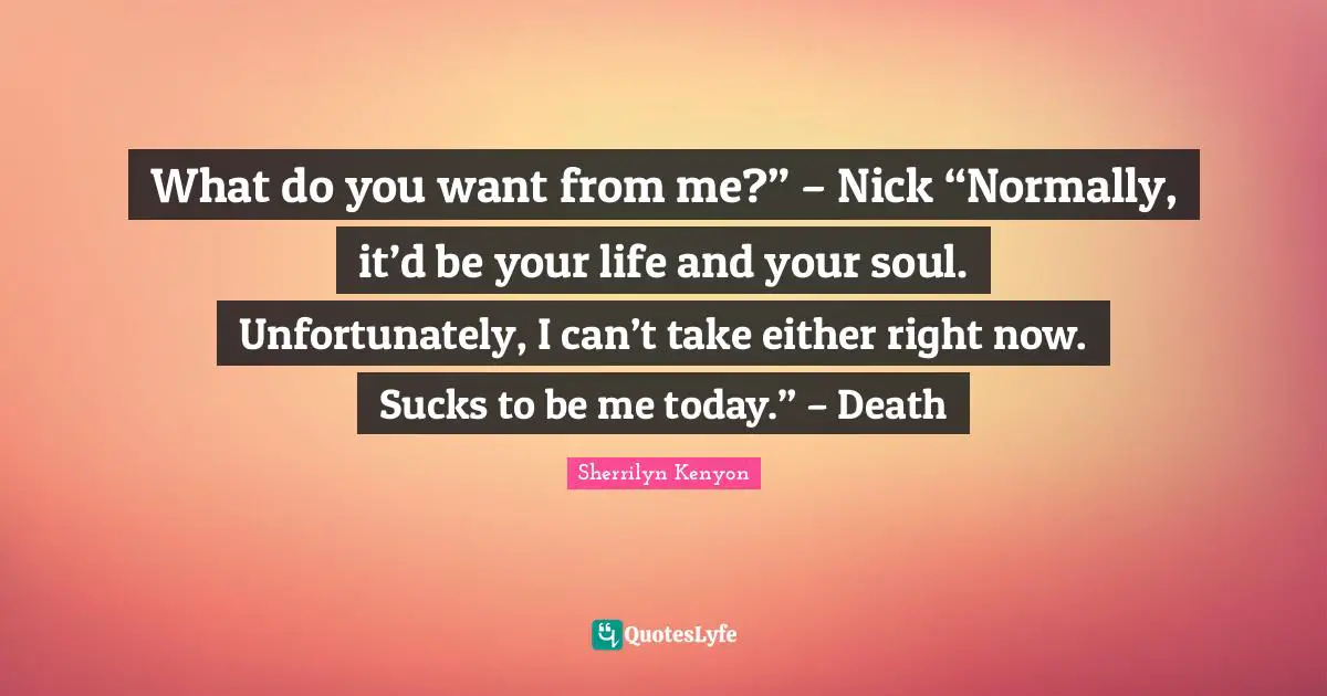 What do you want from me?” – Nick “Normally, it’d be your life and your soul. Unfortunately, I can’t take either right now. Sucks to be me today.” – Death