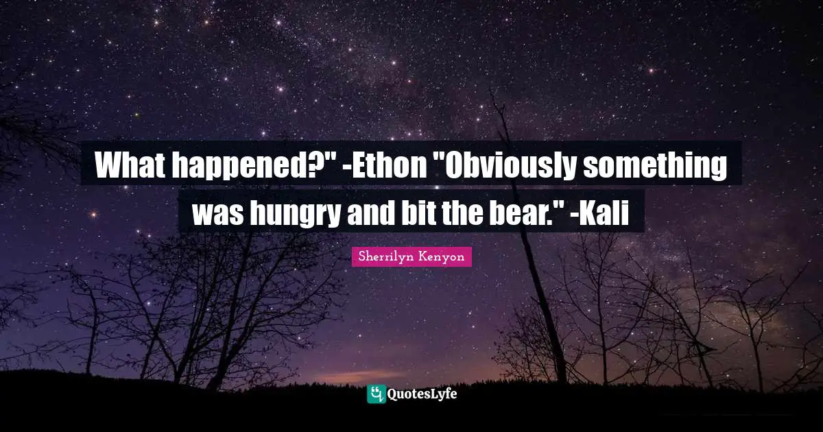 What happened?" -Ethon "Obviously something was hungry and bit the bear." -Kali