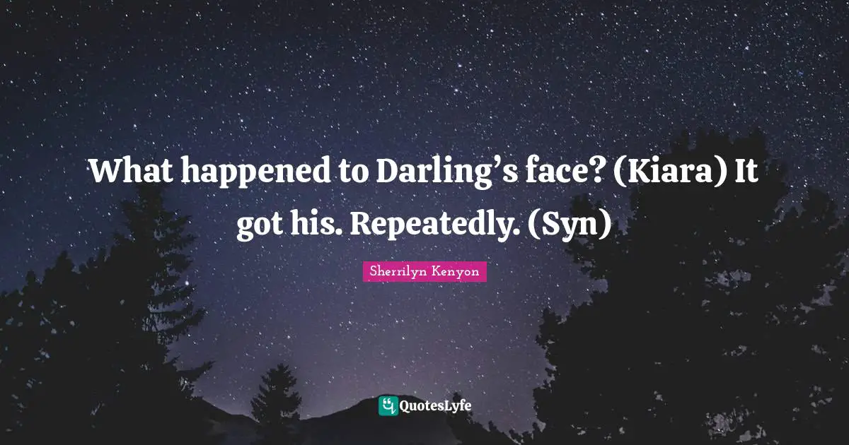 What happened to Darling’s face? (Kiara) It got his. Repeatedly. (Syn)