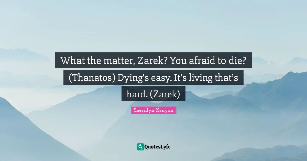 What the matter, Zarek? You afraid to die? (Thanatos) Dying’s easy. It’s living that’s hard. (Zarek)