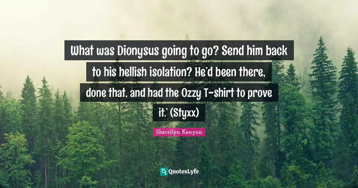Prove It Quotes: "What was Dionysus going to go? Send him back to his hellish isolation? He’d been there, done that, and had the Ozzy T-shirt to prove it.’ (Styxx)"