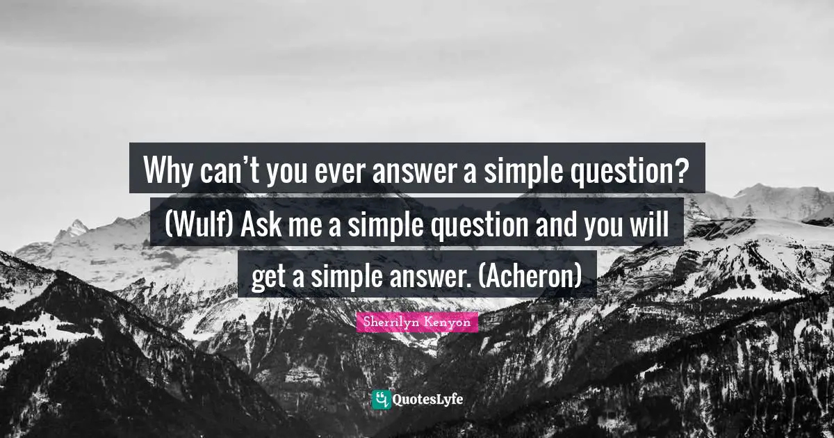 Why can’t you ever answer a simple question? (Wulf) Ask me a simple question and you will get a simple answer. (Acheron)