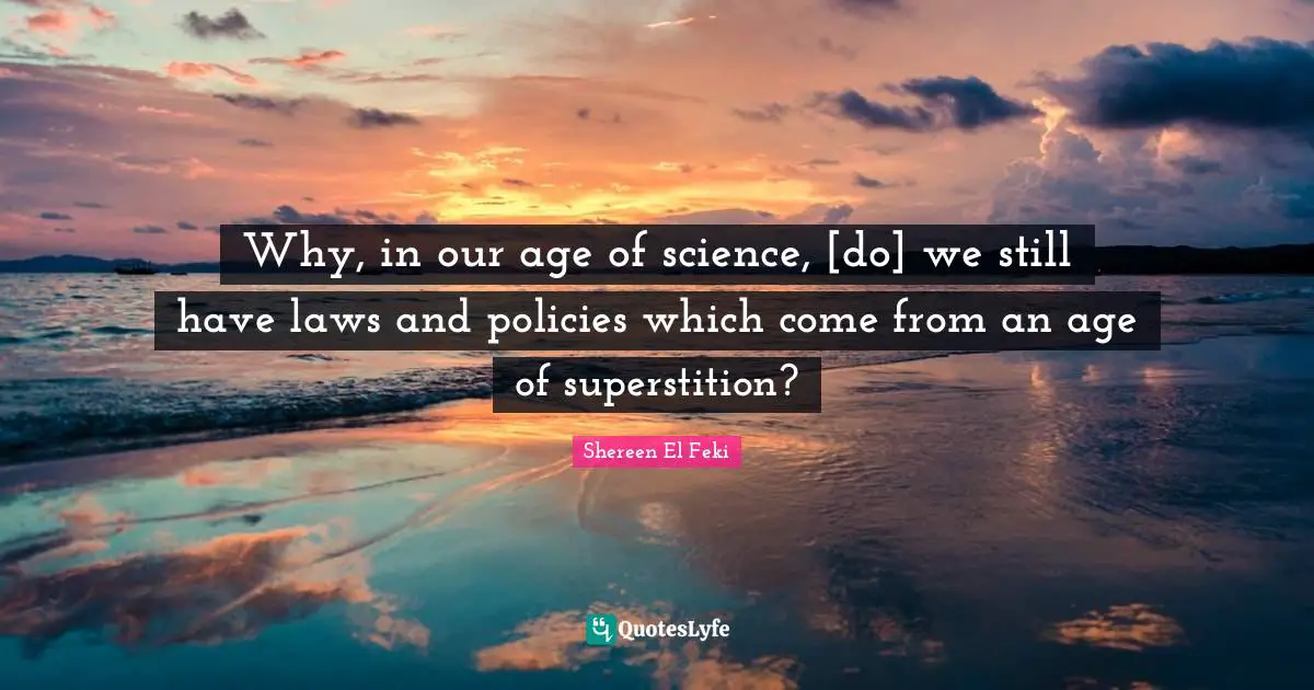 Why, in our age of science, [do] we still have laws and policies which come from an age of superstition?