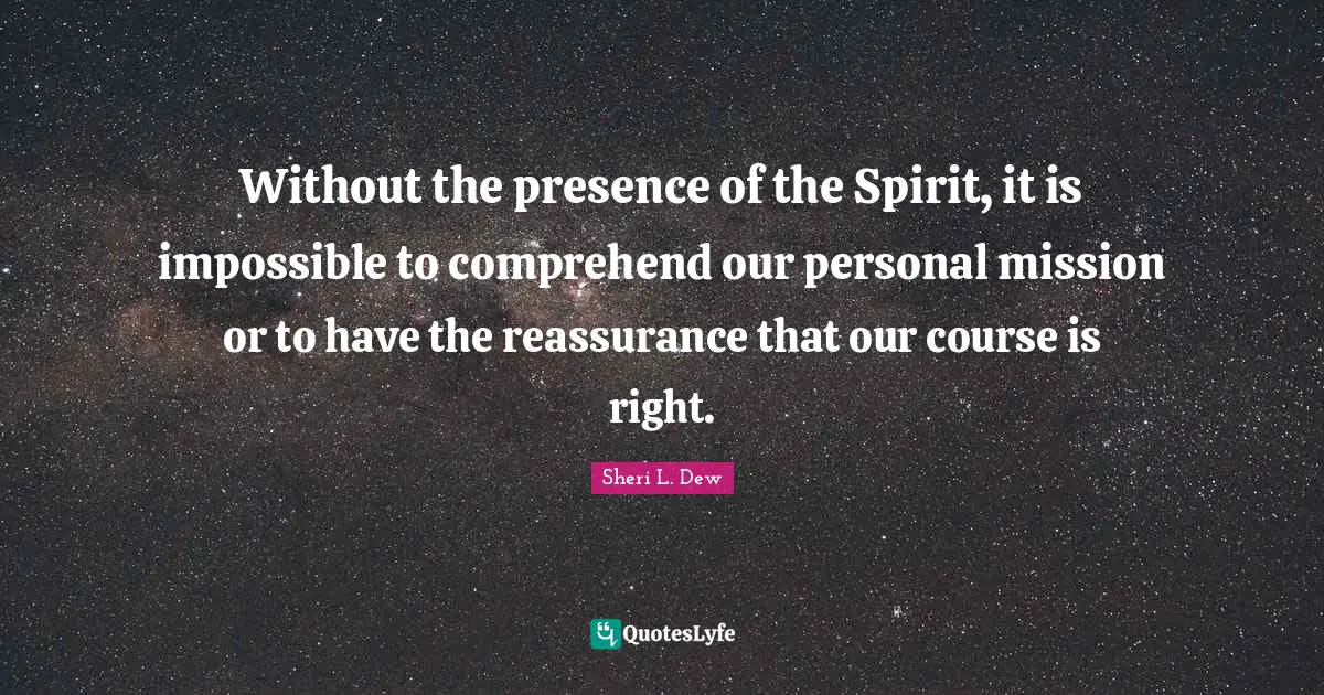 Mission Quotes: "Without the presence of the Spirit, it is impossible to comprehend our personal mission or to have the reassurance that our course is right."