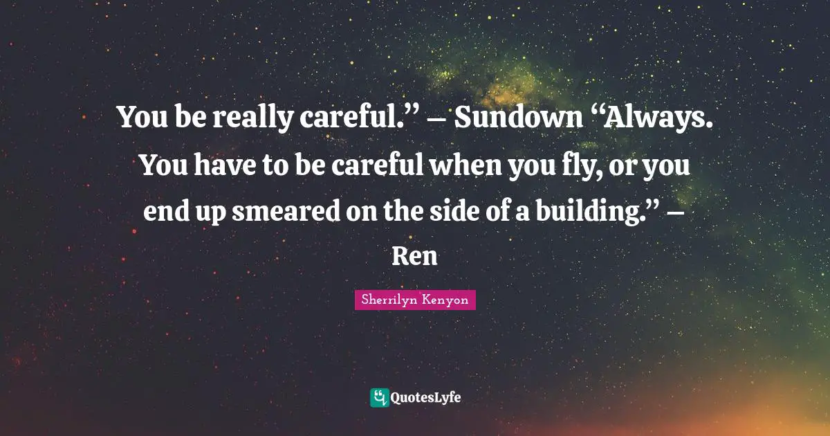 You be really careful.” – Sundown “Always. You have to be careful when you fly, or you end up smeared on the side of a building.” – Ren