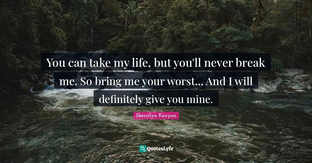 You can take my life, but you'll never break me. So bring me your worst... And I will definitely give you mine.
