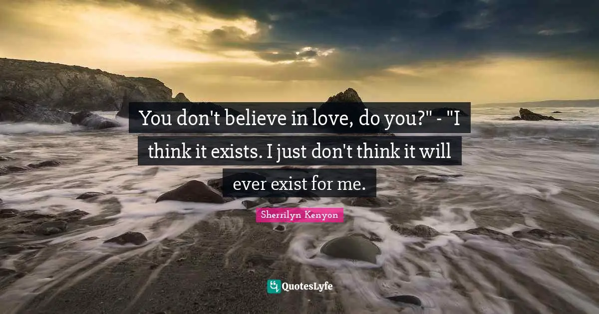 You don't believe in love, do you?" - "I think it exists. I just don't think it will ever exist for me.