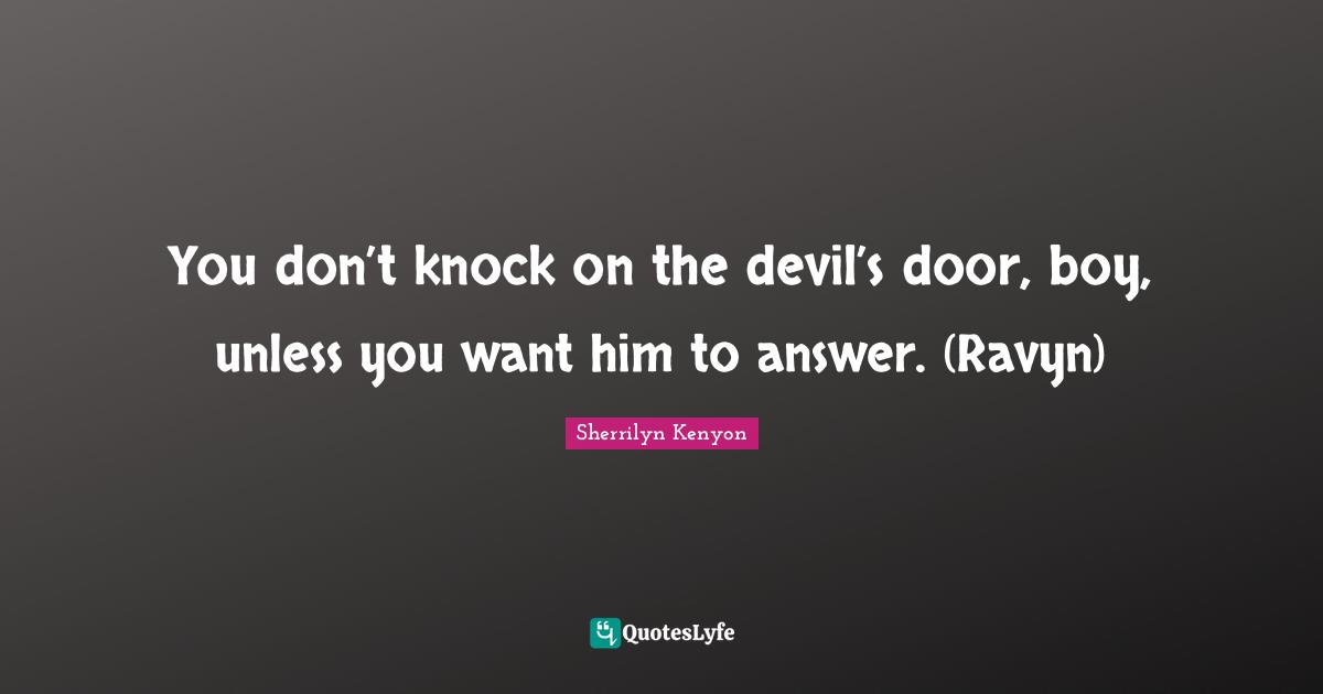 You don’t knock on the devil’s door, boy, unless you want him to answer. (Ravyn)