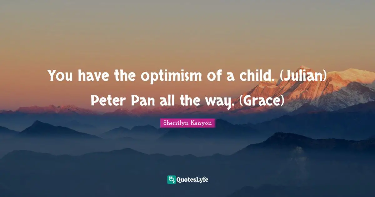 You have the optimism of a child. (Julian) Peter Pan all the way. (Grace)