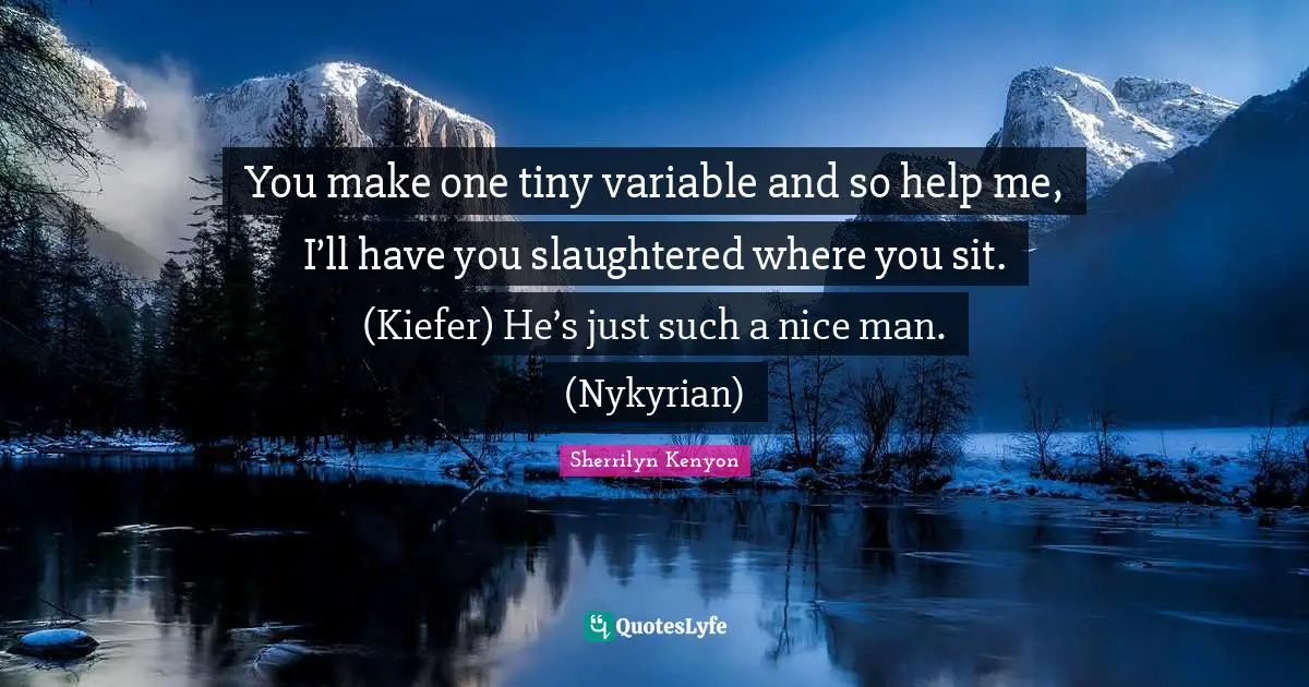 Variables Quotes: "You make one tiny variable and so help me, I’ll have you slaughtered where you sit. (Kiefer) He’s just such a nice man. (Nykyrian)"