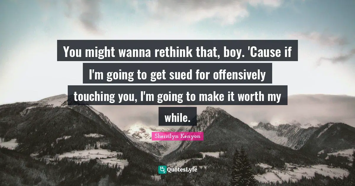 Touching You Quotes: "You might wanna rethink that, boy. 'Cause if I'm going to get sued for offensively touching you, I'm going to make it worth my while."
