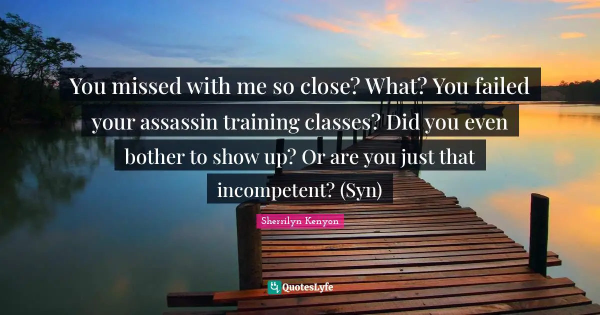 You missed with me so close? What? You failed your assassin training classes? Did you even bother to show up? Or are you just that incompetent? (Syn)