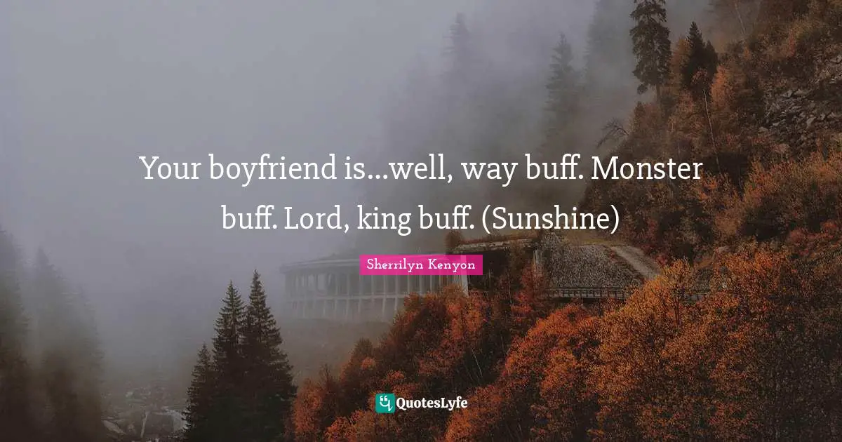 Your boyfriend is…well, way buff. Monster buff. Lord, king buff. (Sunshine)