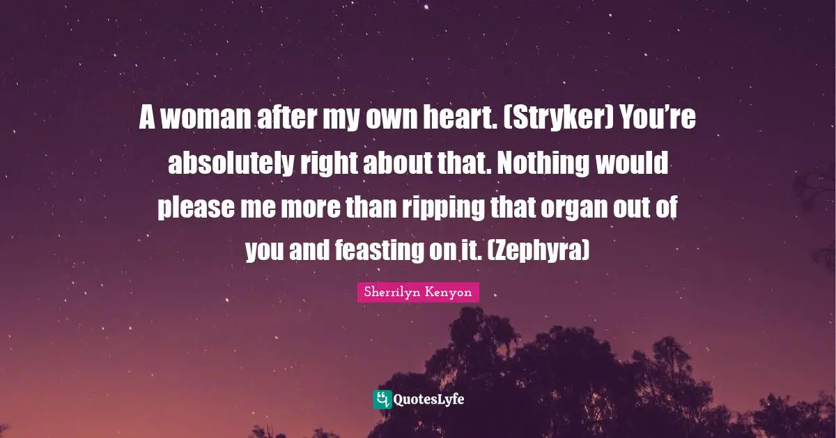 A woman after my own heart. (Stryker) You’re absolutely right about that. Nothing would please me more than ripping that organ out of you and feasting on it. (Zephyra)