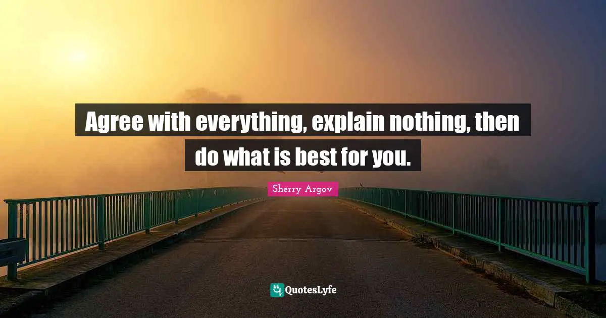 Agree with everything, explain nothing, then do what is best for you.