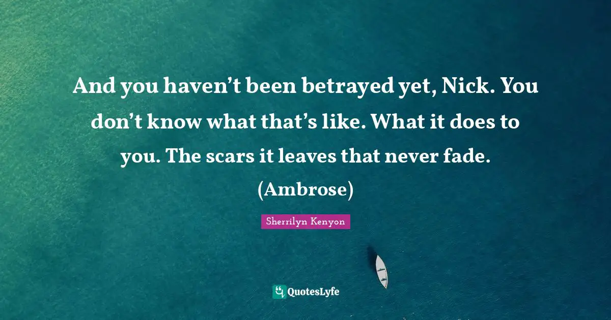And you haven’t been betrayed yet, Nick. You don’t know what that’s like. What it does to you. The scars it leaves that never fade. (Ambrose)