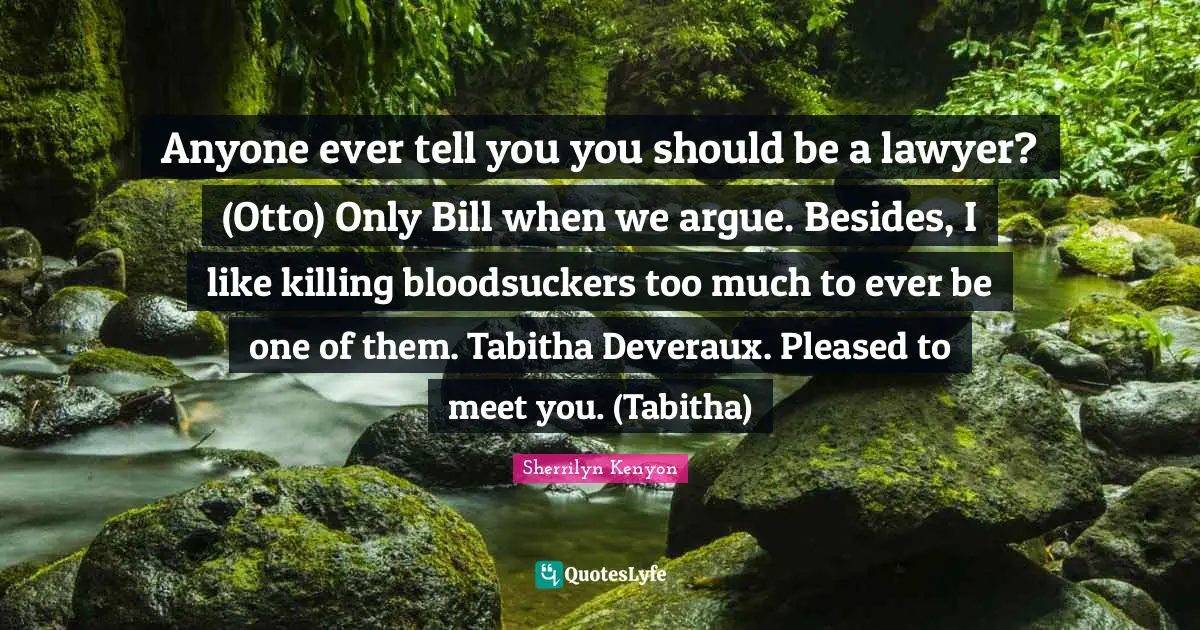 Anyone ever tell you you should be a lawyer? (Otto) Only Bill when we argue. Besides, I like killing bloodsuckers too much to ever be one of them. Tabitha Deveraux. Pleased to meet you. (Tabitha)