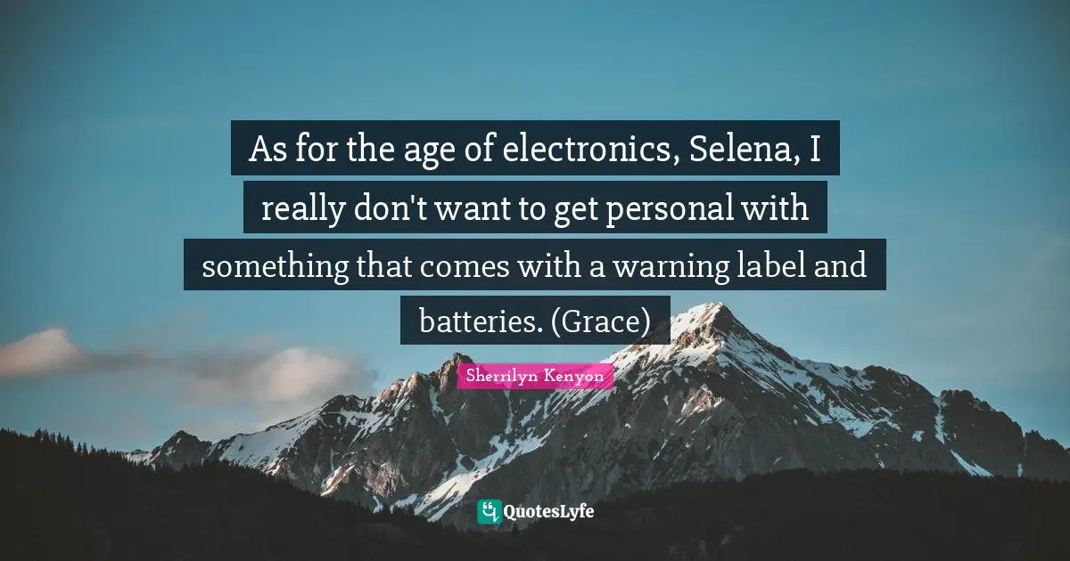 As for the age of electronics, Selena, I really don't want to get personal with something that comes with a warning label and batteries. (Grace)