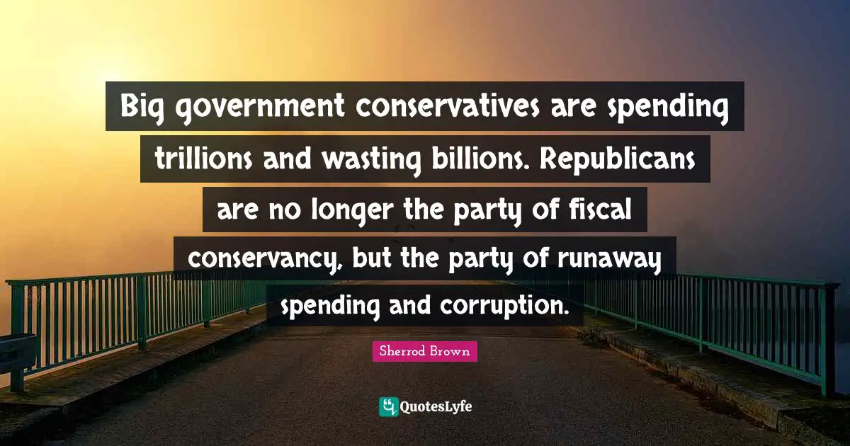 Big government conservatives are spending trillions and wasting billions. Republicans are no longer the party of fiscal conservancy, but the party of runaway spending and corruption.