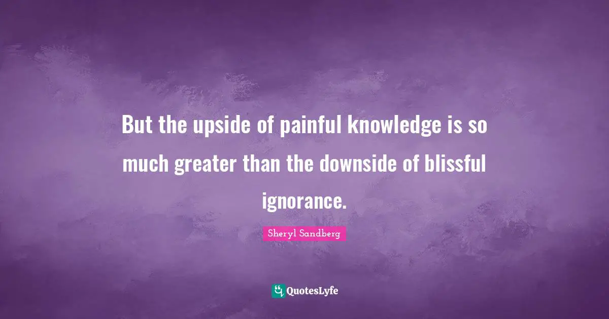 Knowledge Ignorance Quotes: "But the upside of painful knowledge is so much greater than the downside of blissful ignorance."