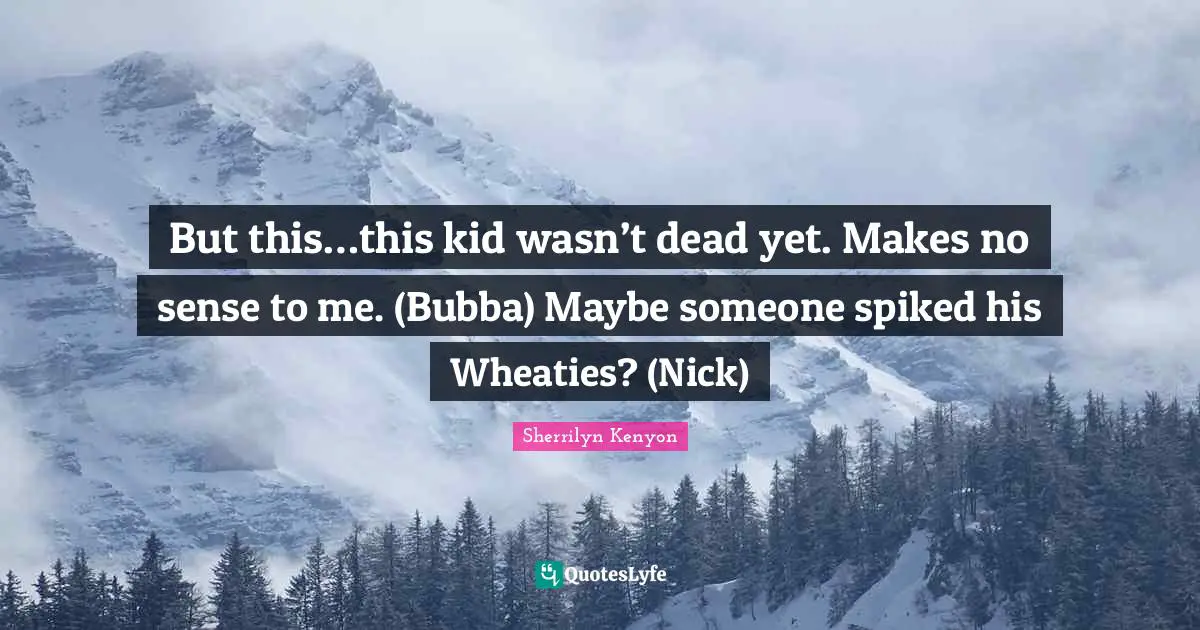 But this…this kid wasn’t dead yet. Makes no sense to me. (Bubba) Maybe someone spiked his Wheaties? (Nick)
