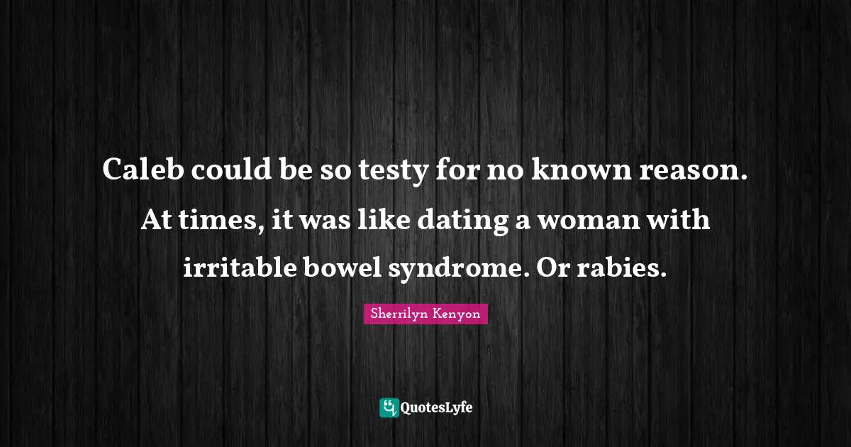 Rabies Quotes: "Caleb could be so testy for no known reason. At times, it was like dating a woman with irritable bowel syndrome. Or rabies."