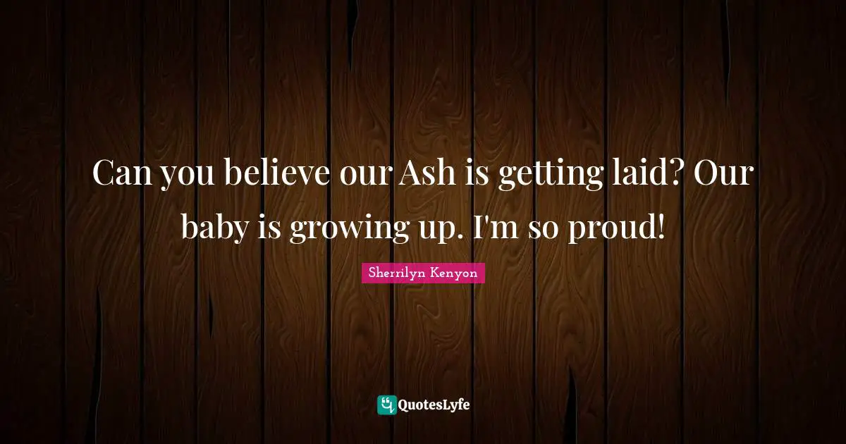 Can you believe our Ash is getting laid? Our baby is growing up. I'm so proud!