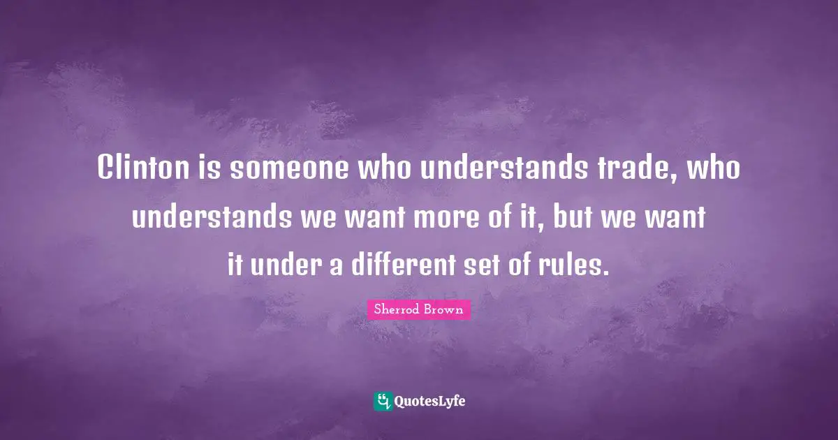 Clinton is someone who understands trade, who understands we want more of it, but we want it under a different set of rules.