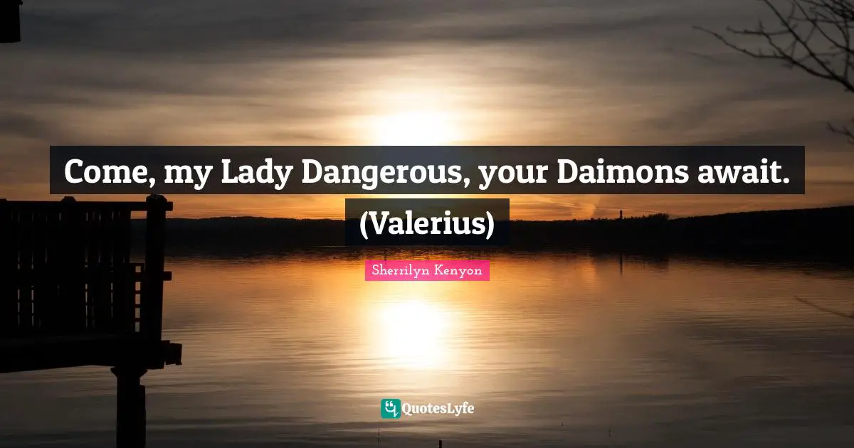 Come, my Lady Dangerous, your Daimons await. (Valerius)