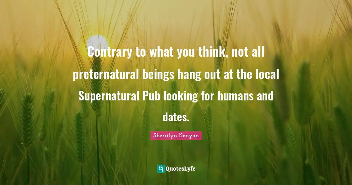 Contrary to what you think, not all preternatural beings hang out at the local Supernatural Pub looking for humans and dates.