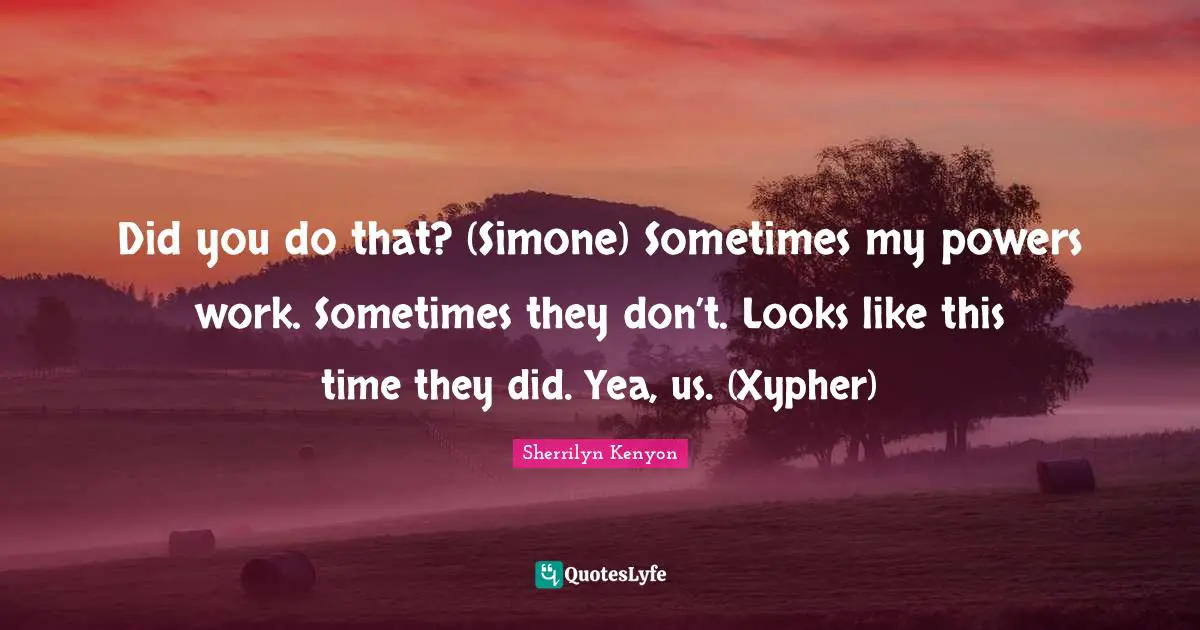 Did you do that? (Simone) Sometimes my powers work. Sometimes they don’t. Looks like this time they did. Yea, us. (Xypher)