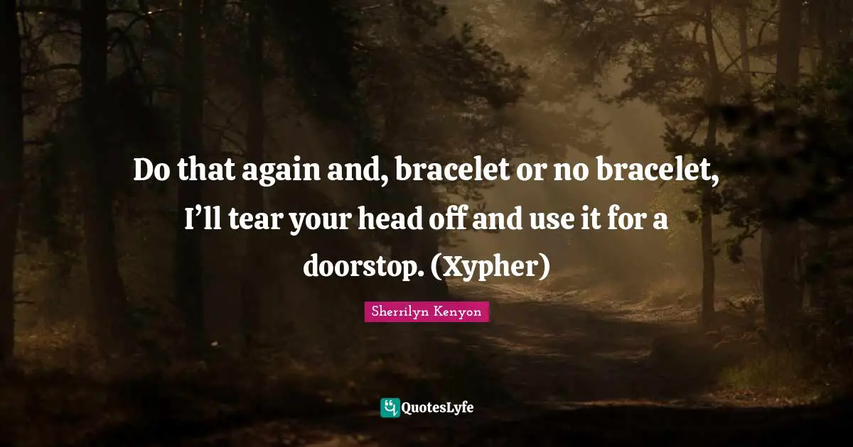 Bracelet Quotes: "Do that again and, bracelet or no bracelet, I’ll tear your head off and use it for a doorstop. (Xypher)"