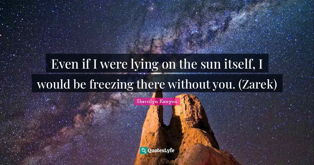 Freezing Quotes: "Even if I were lying on the sun itself, I would be freezing there without you. (Zarek)"