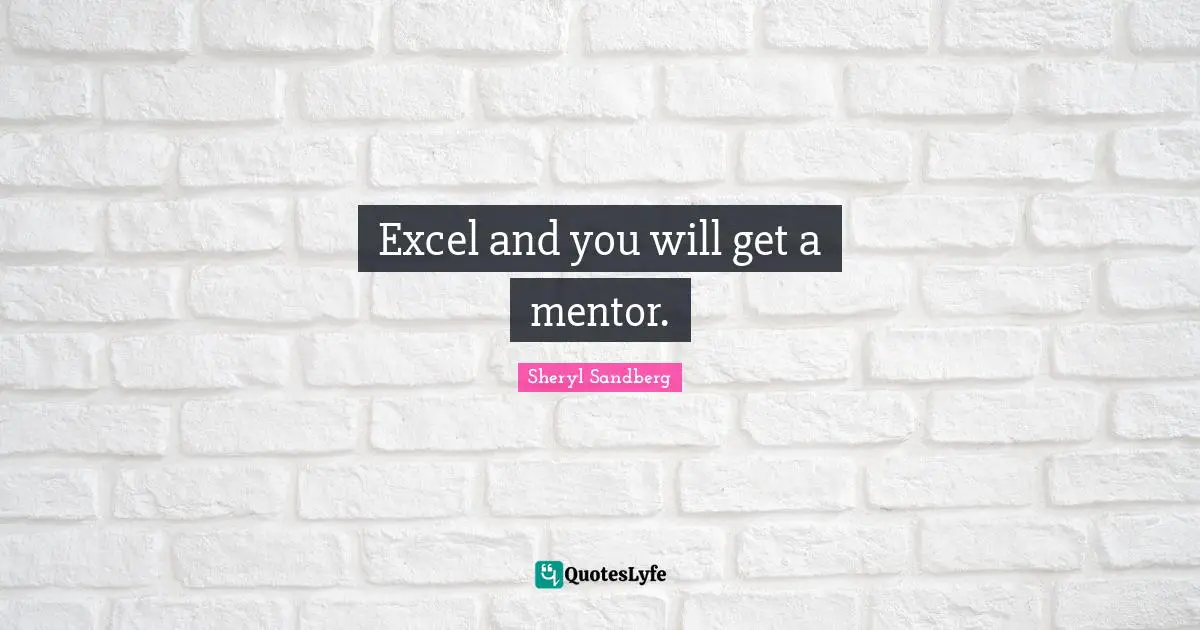 Excel and you will get a mentor.