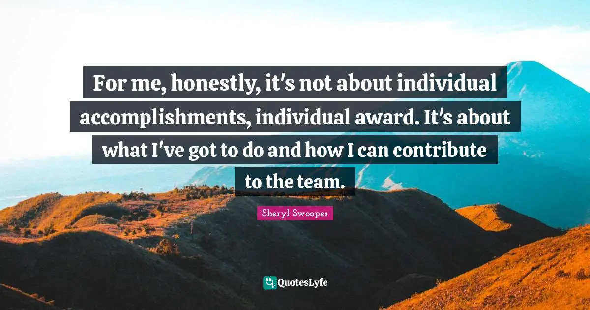 For me, honestly, it's not about individual accomplishments, individual award. It's about what I've got to do and how I can contribute to the team.