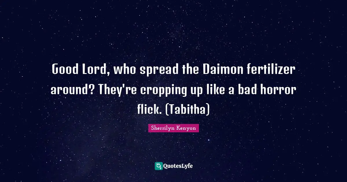 Good Lord, who spread the Daimon fertilizer around? They're cropping up like a bad horror flick. (Tabitha)