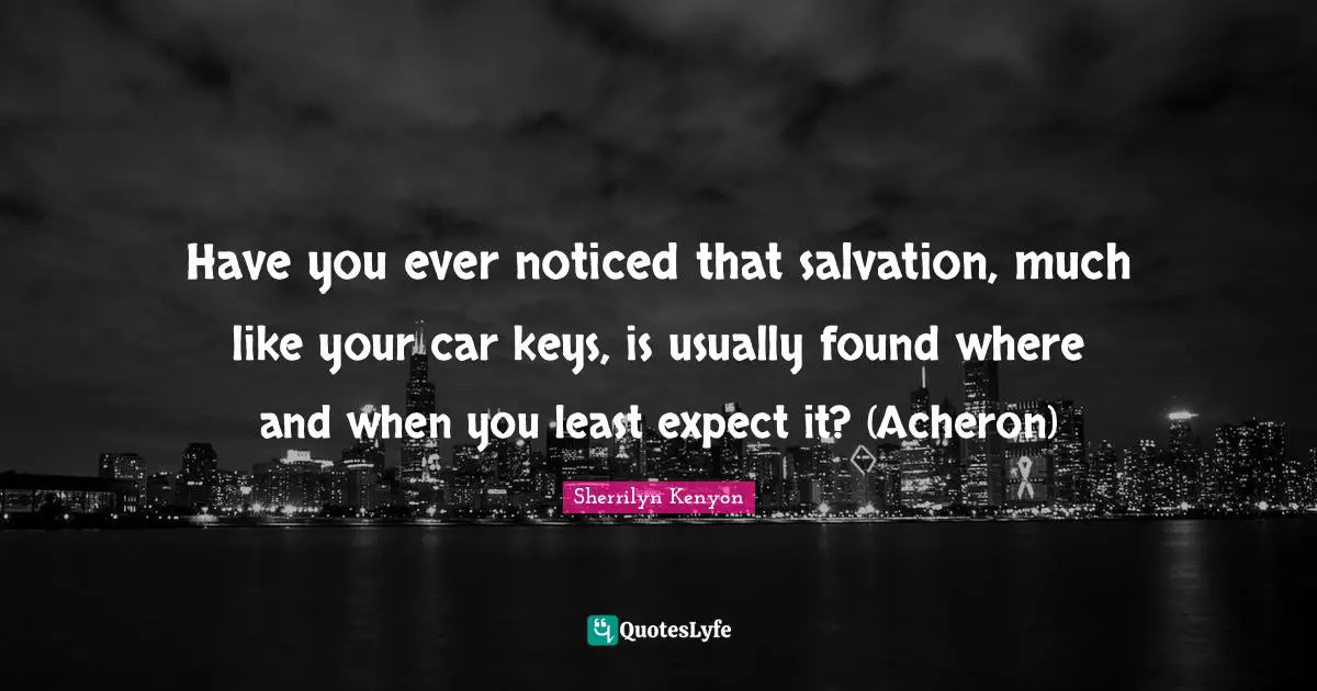Have you ever noticed that salvation, much like your car keys, is usually found where and when you least expect it? (Acheron)