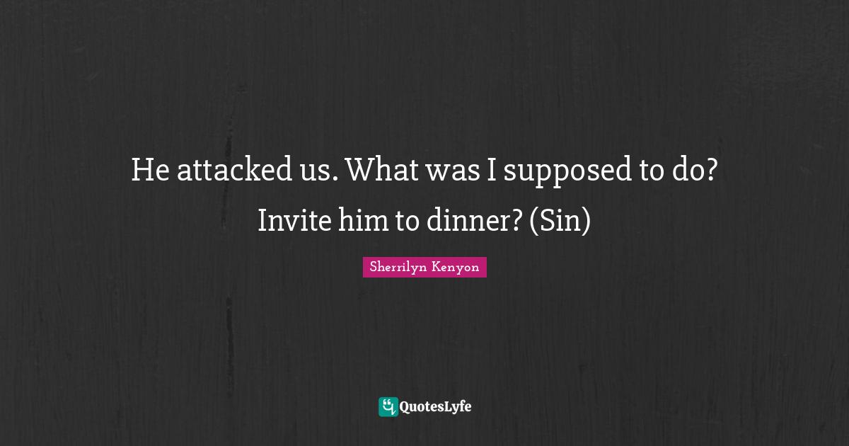 He attacked us. What was I supposed to do? Invite him to dinner? (Sin)