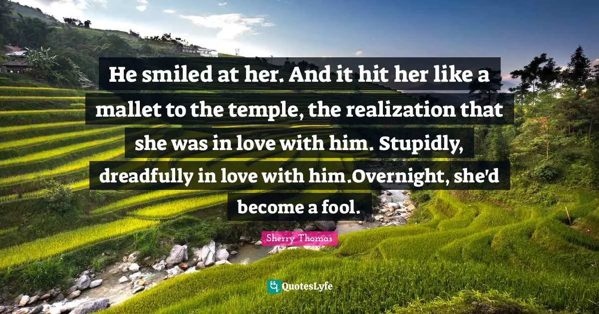 He smiled at her. And it hit her like a mallet to the temple, the realization that she was in love with him. Stupidly, dreadfully in love with him.Overnight, she'd become a fool.