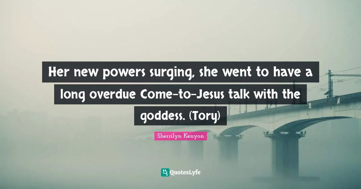 Overdue Quotes: "Her new powers surging, she went to have a long overdue Come-to-Jesus talk with the goddess. (Tory)"