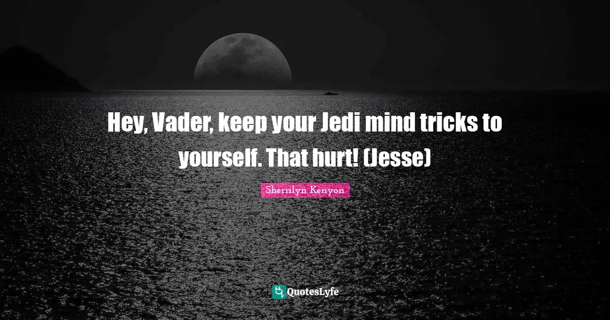 Hey, Vader, keep your Jedi mind tricks to yourself. That hurt! (Jesse)