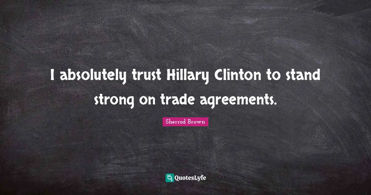 I absolutely trust Hillary Clinton to stand strong on trade agreements.