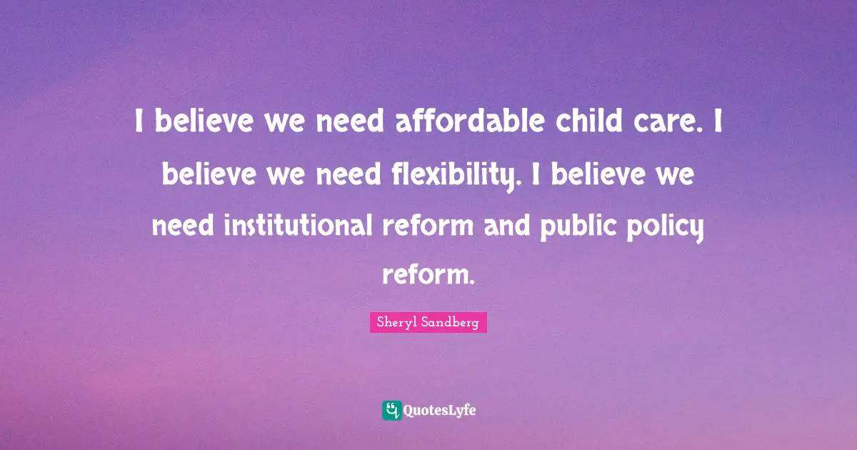 Public Policy Quotes: "I believe we need affordable child care. I believe we need flexibility. I believe we need institutional reform and public policy reform."