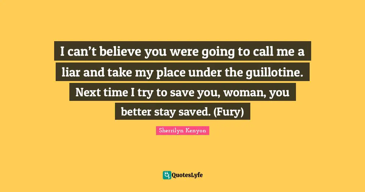 Guillotine Quotes: "I can’t believe you were going to call me a liar and take my place under the guillotine. Next time I try to save you, woman, you better stay saved. (Fury)"
