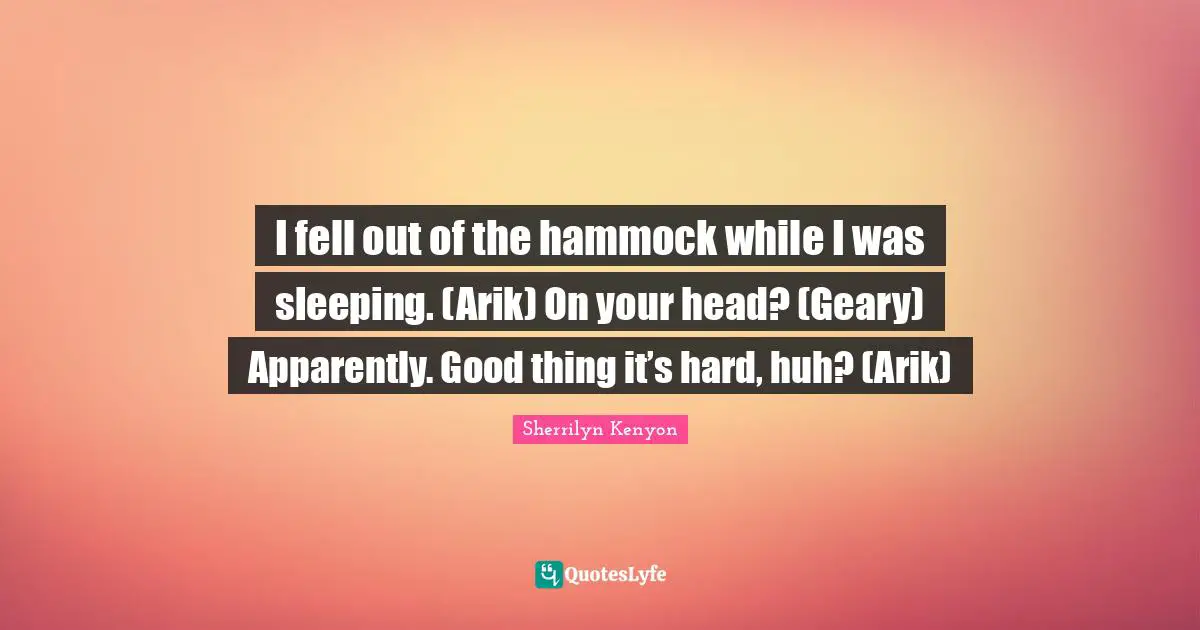 I fell out of the hammock while I was sleeping. (Arik) On your head? (Geary) Apparently. Good thing it’s hard, huh? (Arik)