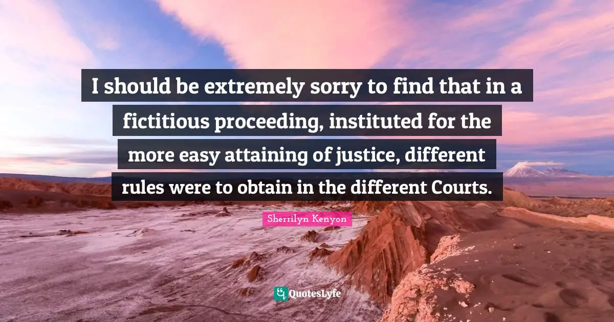 I should be extremely sorry to find that in a fictitious proceeding, instituted for the more easy attaining of justice, different rules were to obtain in the different Courts.