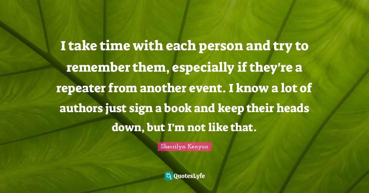 I take time with each person and try to remember them, especially if they're a repeater from another event. I know a lot of authors just sign a book and keep their heads down, but I'm not like that.