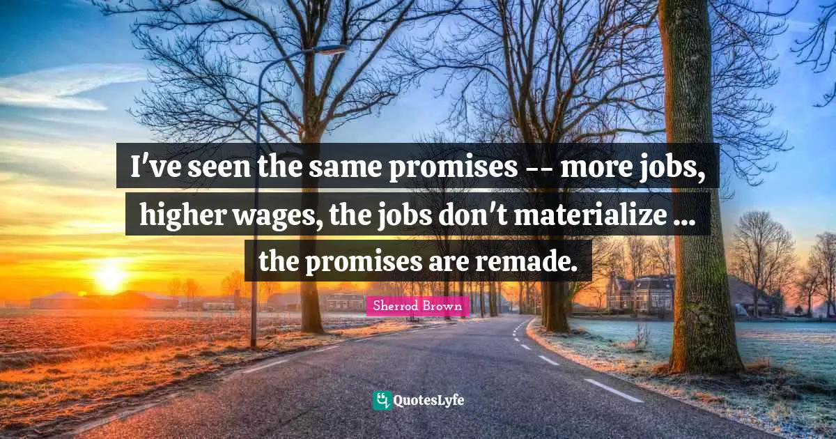 I've seen the same promises -- more jobs, higher wages, the jobs don't materialize ... the promises are remade.